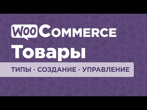 Видео: WooCommerce - плагин для интернет-магазина. Часть #2. Товары: типы, создание, управление