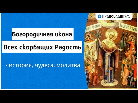 Видео: Богородичная икона Всех скорбящих Радость - история, чудеса, молитва