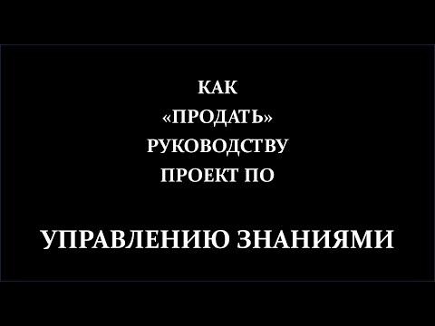 Видео: Как "продавать" руководству Управление знаниями