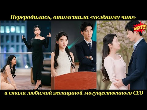 Видео: Переродилась, отомстила «зелёному чаю» — и стала любимой женщиной могущественного CEO