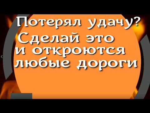 Видео: Потерял удачу? Сделай это и откроются любые дороги