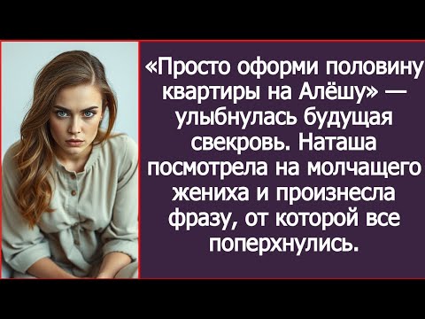 Видео: «Просто оформи половину квартиры на Алёшу» — улыбнулась будущая свекровь.