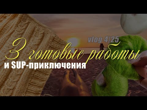 Видео: 3 готовые работы + сап-приключения | Летний влог 4/25 | Паутинки | Жилет Everyday