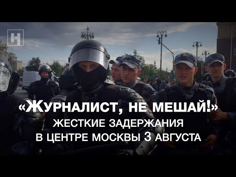 Видео: «Журналист, не мешай!» Видео жестких задержаний в центре Москвы 3 августа
