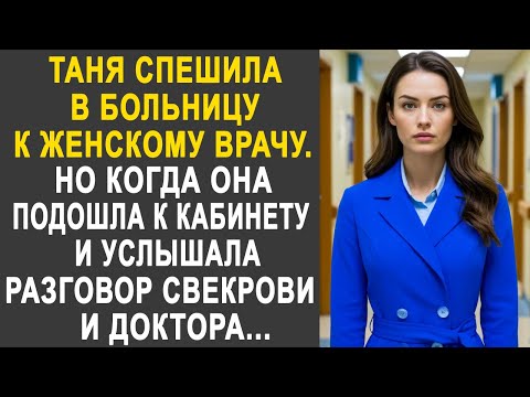 Видео: Таня спешила к женскому врачу. Но когда она подошла к кабинету и услышала разговор свекрови и врача.