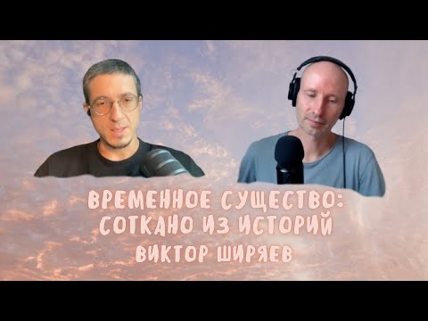 Видео: 8. Временное существо: соткано из историй. Виктор Ширяев