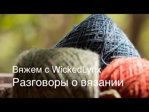 Видео: Разговоры с WickedLynx. Вязать ли по описаниям.