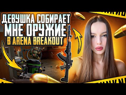 Видео: ДЕВУШКА СОБИРАЕТ МНЕ ОРУЖИЕ В ARENA BREAKOUT 