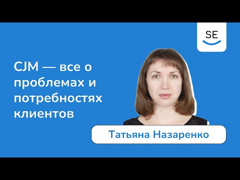 Видео: CJM — все о проблемахи потребностях клиентов • Татьяна Назаренко