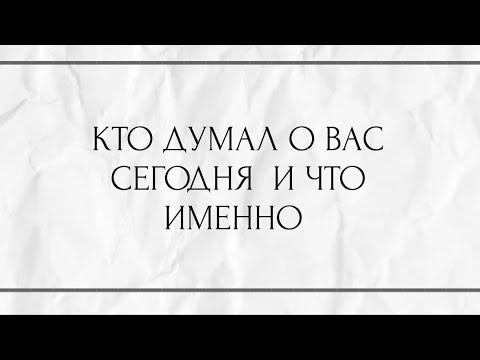 Видео: КТО ДУМАЛ О ВАС СЕГОДНЯ И ЧТО ИМЕННО ?