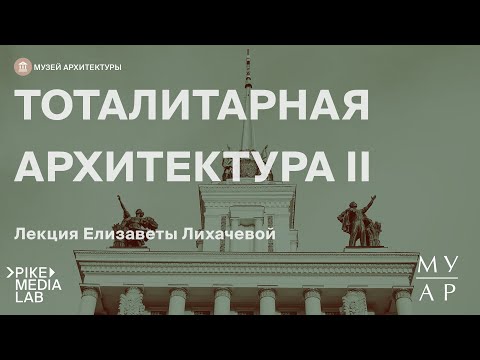 Видео: Онлайн-лекция Елизаветы Лихачевой "Тоталитарная Архитектура. Часть 2" | Музей Архитектуры