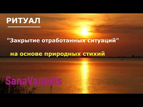 Видео: Ритуал: "Закрытие отработанных ситуаций". На основе природных Стихий.