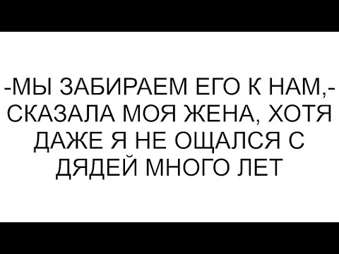 Видео: -Мы забираем его к нам,- сказала моя жена, хотя даже я не ощался с дядей много лет