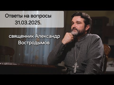 Видео: Ответы на вопросы. 31.03.2025. Священник Александр Востродымов в прямом эфире!