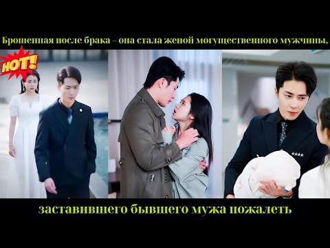 Видео: Брошенная после брака – она стала женой могущественного мужчины, заставившего бывшего мужа пожалеть