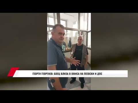 Видео: ГЕОРГИ ГЕОРГИЕВ: БОЕЦ ВЛИЗА В ОФИСА НА ПЕЕВСКИ И ДПС