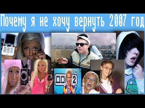 Видео: Почему я не хочу вернуть 2007 год