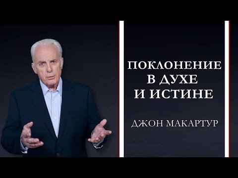 Видео: Джон МакАртур | Поклонение в духе и истине