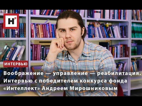 Видео: Воображение — управление — реабилитация. Интервью с аспирантом биофака МГУ Андреем Мирошниковым