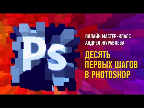 Видео: Десять первых шагов в Photoshop. Андрей Журавлев