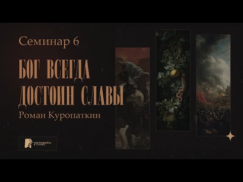 Видео: Бог всегда достоин славы. Роман Куропаткин | Семинар 6