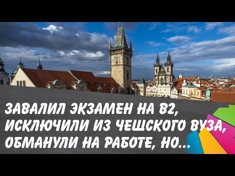 Видео: Чехия. Не сдал на  B2, исключили из ВУЗа, обманули на работе, но...