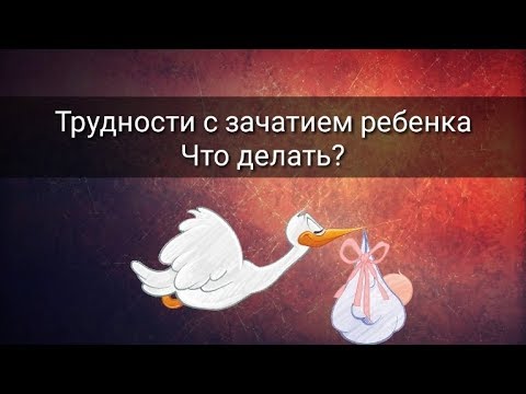 Видео: ТРУДНОСТИ С ЗАЧАТИЕМ РЕБЁНКА. ЧТО ДЕЛАТЬ?
