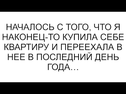 Видео: Началось с того, что я наконец-то купила себе квартиру и переехала в нее в последний день года…