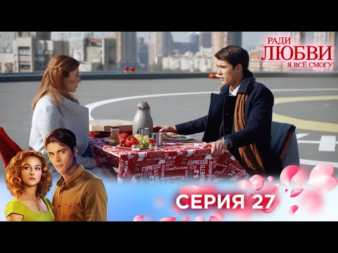 Видео: 27 серия | Ради любви я все смогу