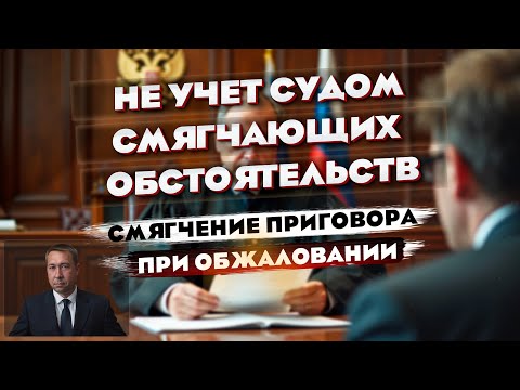 Видео: Не учет судом смягчающих обстоятельств при вынесении приговора. Основание для обжалования.