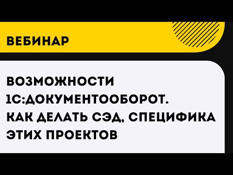 Видео: Вебинар Возможности 1С:Документооборот. Как делать СЭД, специфика этих проектов