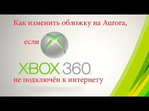 Видео: Как изменить обложку на Aurora, если XBOX360 не подключён к интернету