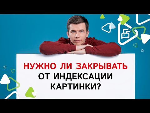 Видео: Нужно ли закрывать от индексации картинки?