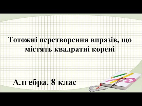 Видео: Урок №16. Тотожні перетворення виразів, що містять квадратні корені (8 клас. Алгебра)