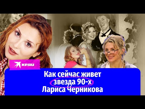 Видео: Как сейчас живет звезда 90-х Лариса Черникова
