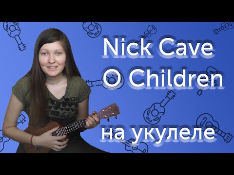 Видео: КАК ИГРАТЬ НА УКУЛЕЛЕ NICK CAVE O CHILDREN | РАЗБОР | АККОРДЫ И БОЙ