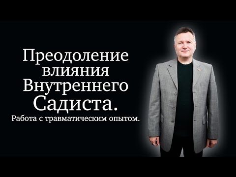 Видео: Преодоление влияния Внутреннего Садиста. Работа с травматическим опытом