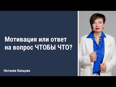 Видео: Мотивация или ответ на вопрос ЧТОБЫ ЧТО | Наталия Капцова