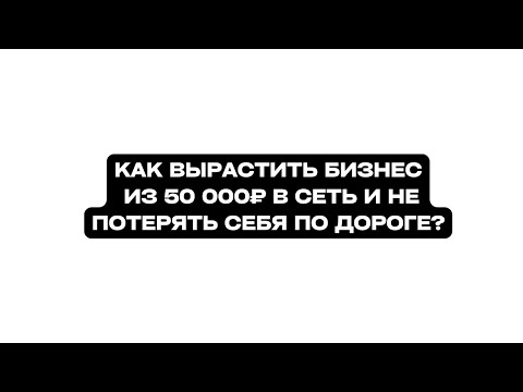 Видео: Как вырастить бизнес из 50 000₽ сеть и не потерять себя по дороге?