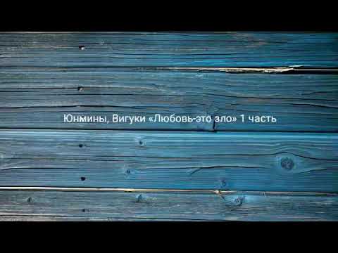 Видео: Юнмины, Вигуки «Любовь-это зло» 1 часть