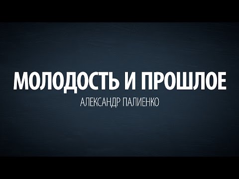 Видео: Молодость и прошлое. Александр Палиенко.