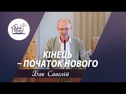 Видео: Кінець – початок нового | Проповідь | Бак Савелій