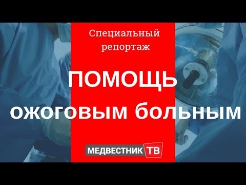 Видео: Помощь ожоговым больным. Специальный репортаж