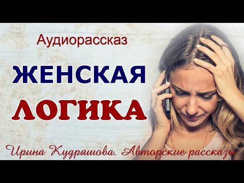 Видео: ЖЕНСКАЯ ЛОГИКА. Аудио рассказ Ирины Кудряшовой.
