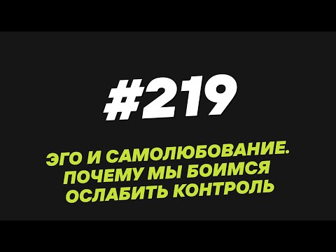 Видео: 219. Эго и самолюбование  Почему мы боимся ослабить контроль