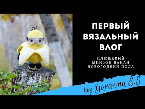 Видео: Первый вязальный влог. Плюшевый миньон. Новогодний Инопланетянин. Амигуруми игрушки крючком.