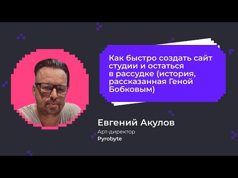 Видео: Как быстро создать сайт студии и остаться в рассудке | Евгений Акулов, арт-директор Pyrobyte