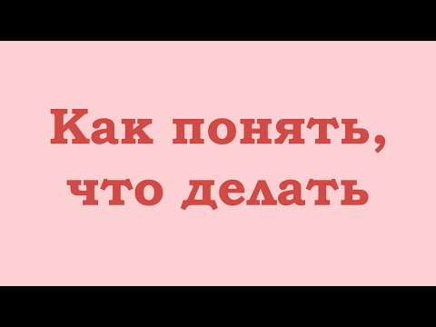 Видео: Как понять, что делать