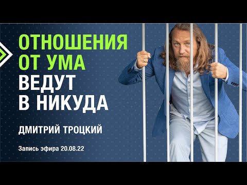 Видео: ОТНОШЕНИЯ ОТ УМА ВЕДУТ В НИКУДА. Дмитрий Троцкий