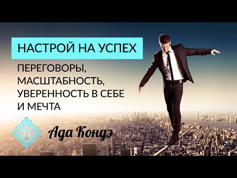Видео: НАСТРОЙ НА УСПЕХ. Переговоры, масштабность, уверенность в себе. Смелая цель, мечта. Ада Кондэ